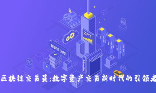 区块链交易员：数字资产交易新时代的引领者