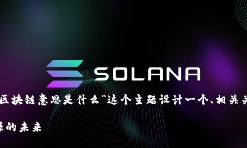 为了满足你的请求，我将为“新能源区块链意思是什么”这个主题设计一个、相关关键词，并提供详细介绍和相关问题。

新能源区块链：重新定义可再生能源的未来