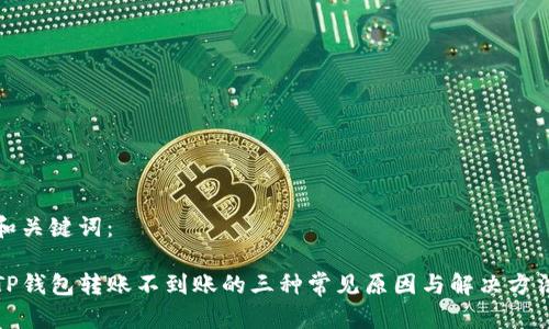 和关键词：

TP钱包转账不到账的三种常见原因与解决方法