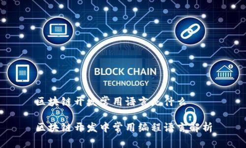 区块链开发常用语言是什么

区块链开发中常用编程语言解析