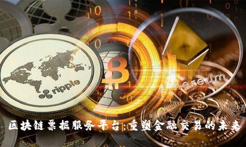区块链票据服务平台：重塑金融交易的未来
