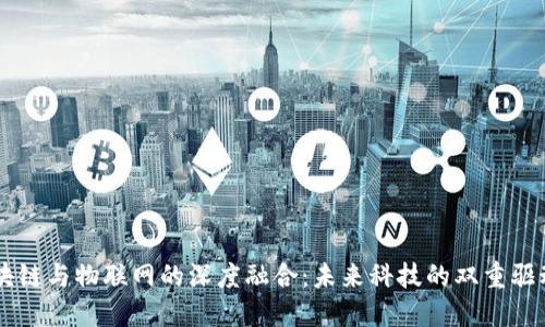 区块链与物联网的深度融合：未来科技的双重驱动力