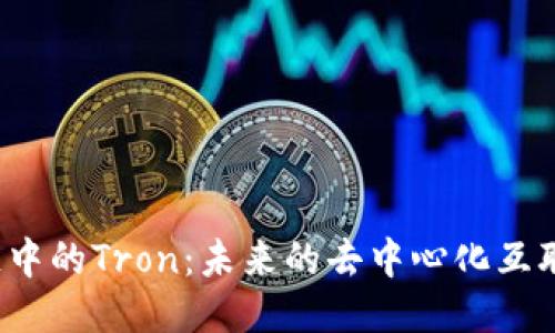  区块链中的Tron：未来的去中心化互联网架构