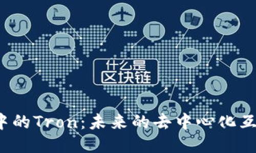  区块链中的Tron：未来的去中心化互联网架构