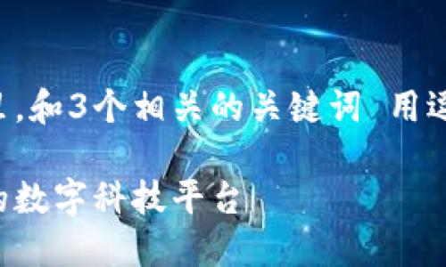 思考一个优质的，放进标签里，和3个相关的关键词 用逗号分隔，关键词放进标签里。

区块链中国之光：引领未来的数字科技平台