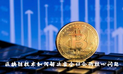 区块链技术如何解决当今社会的核心问题