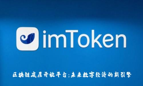 区块链底层开放平台：未来数字经济的新引擎
