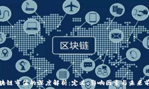   
区块链市值的深度解析：定义、影响因素与未来前景