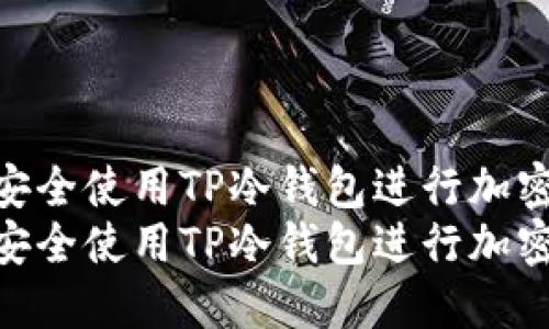 如何在国内安全使用TP冷钱包进行加密货币管理  
如何在国内安全使用TP冷钱包进行加密货币管理
