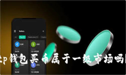 :
tp钱包买币属于一级市场吗？