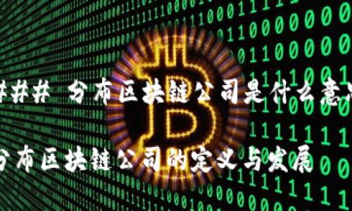 ### 分布区块链公司是什么意思

分布区块链公司的定义与发展