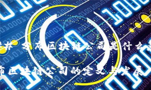 ### 分布区块链公司是什么意思

分布区块链公司的定义与发展