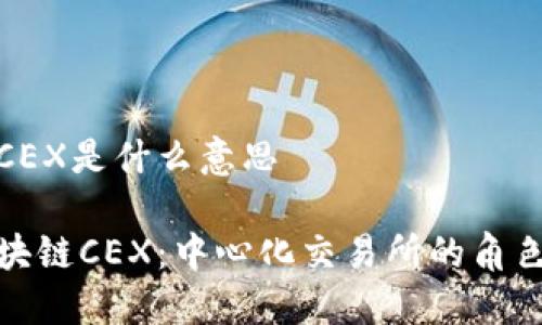 区块链CEX是什么意思

理解区块链CEX：中心化交易所的角色与影响