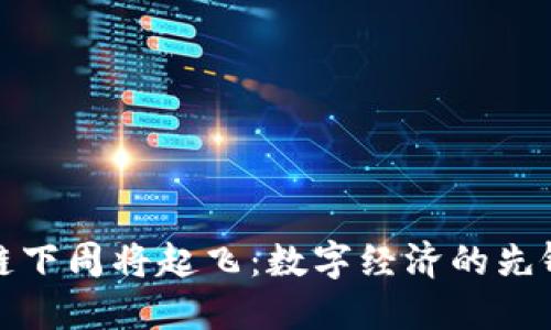 区块链下周将起飞：数字经济的先锋科技
