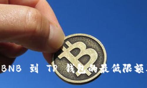 币安提现 BNB 到 TP 钱包的最低限额及操作指南