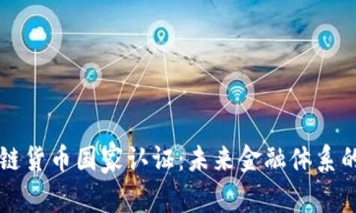 区块链货币国家认证：未来金融体系的基石