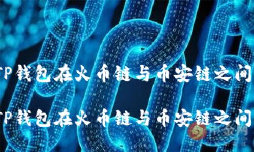 跨链转币：TP钱包在火币链与币安链之间的操作指南

跨链转币：TP钱包在火币链与币安链之间的操作指南