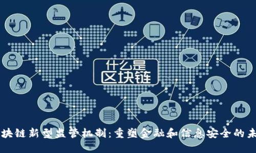 区块链新型监管机制：重塑金融和信息安全的未来