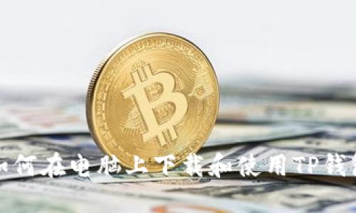 如何在电脑上下载和使用TP钱包