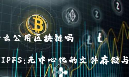 IPFS是什么公用区块链吗

深入探讨IPFS：无中心化的文件存储与共享体系