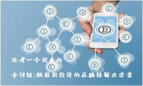 思考一个优质的

全付链：赋能新经济的区块链解决方案