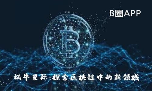 蜗牛星际：探索区块链中的新领域
