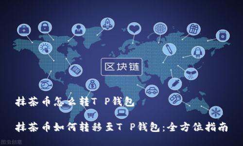 抹茶币怎么转T P钱包

抹茶币如何转移至T P钱包：全方位指南