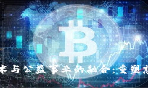 区块链技术与公益事业的融合：重塑慈善新生态