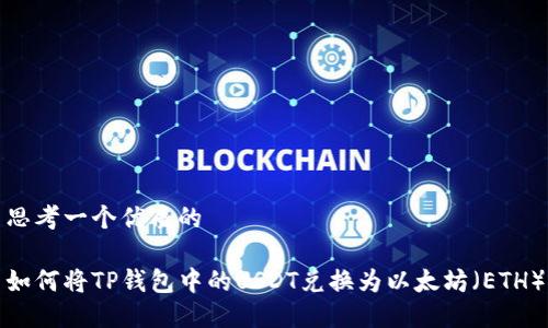思考一个优质的

如何将TP钱包中的USDT兑换为以太坊（ETH）