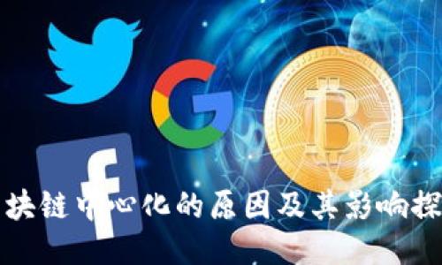区块链中心化的原因及其影响探讨