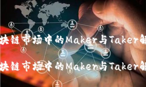 区块链市场中的Maker与Taker解析

区块链市场中的Maker与Taker解析
