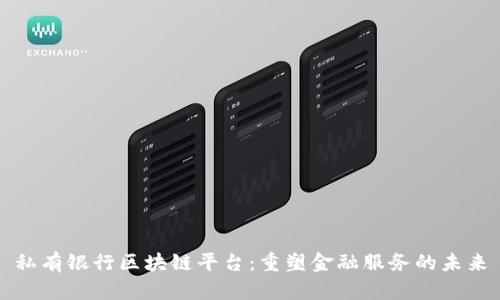 私有银行区块链平台：重塑金融服务的未来