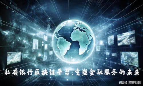私有银行区块链平台：重塑金融服务的未来