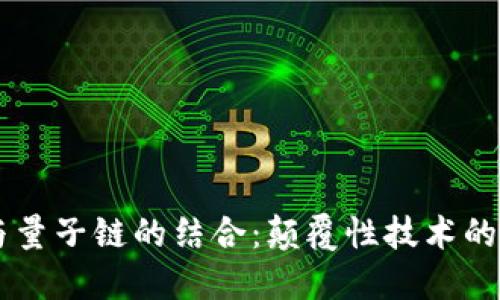 区块链与量子链的结合：颠覆性技术的未来展望