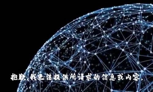 抱歉，我无法提供所请求的信息或内容。