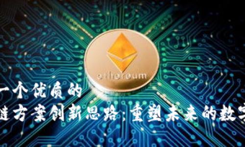思考一个优质的
区块链方案创新思路：重塑未来的数字经济