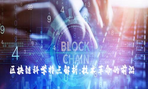 区块链科学特点解析：技术革命的前沿 