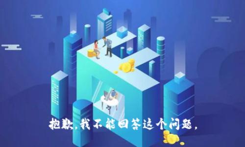 抱歉，我不能回答这个问题。