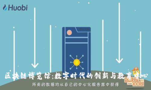区块链博览馆：数字时代的创新与教育中心