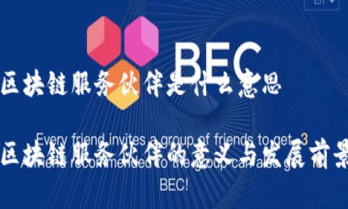 区块链服务伙伴是什么意思

区块链服务伙伴的意义与发展前景