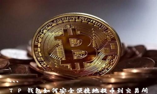 
```
T P 钱包如何安全便捷地提币到交易所