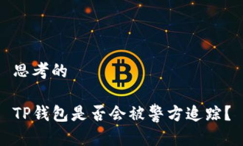 思考的

TP钱包是否会被警方追踪？