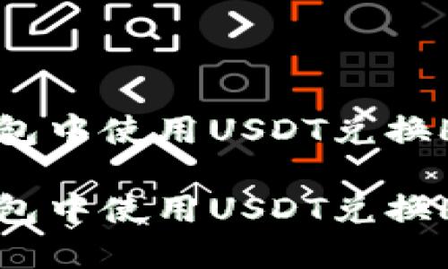 如何在TP钱包中使用USDT兑换HT？详细指南

如何在TP钱包中使用USDT兑换HT？详细指南