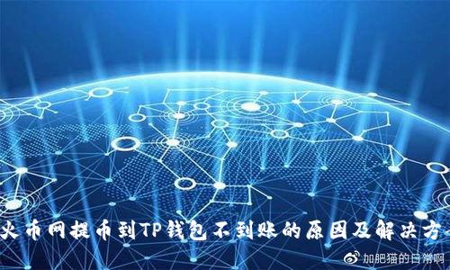  火币网提币到TP钱包不到账的原因及解决方案