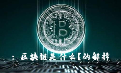 : 区块链是什么？的解释