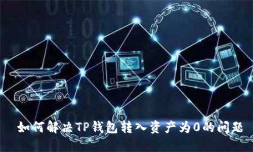  如何解决TP钱包转入资产为0的问题