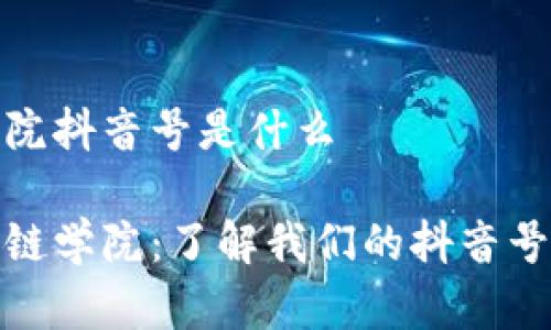区块链学院抖音号是什么

探索区块链学院：了解我们的抖音号及其价值