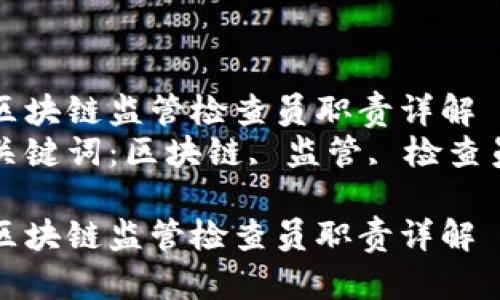 区块链监管检查员职责详解  
关键词：区块链, 监管, 检查员

区块链监管检查员职责详解
