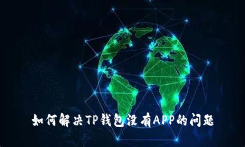 如何解决TP钱包没有APP的问题