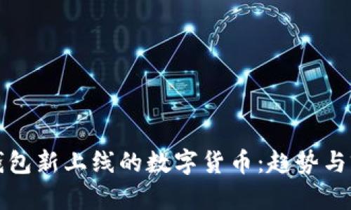 TP钱包新上线的数字货币：趋势与前景
